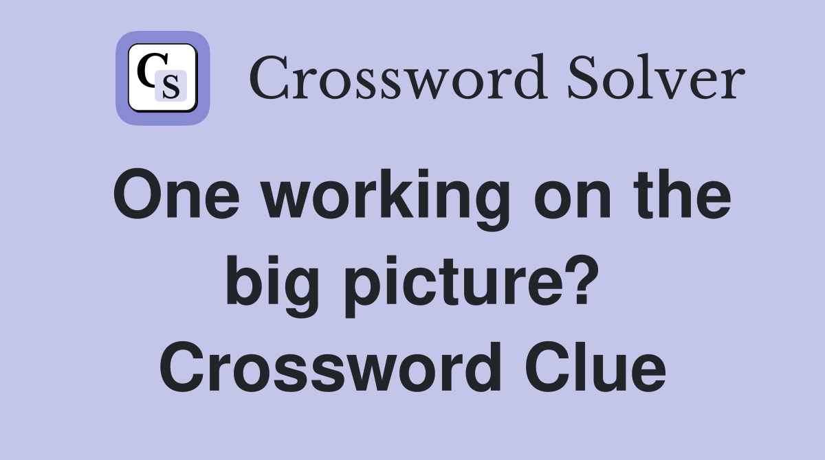 One working on the big picture? Crossword Clue Answers Crossword Solver
